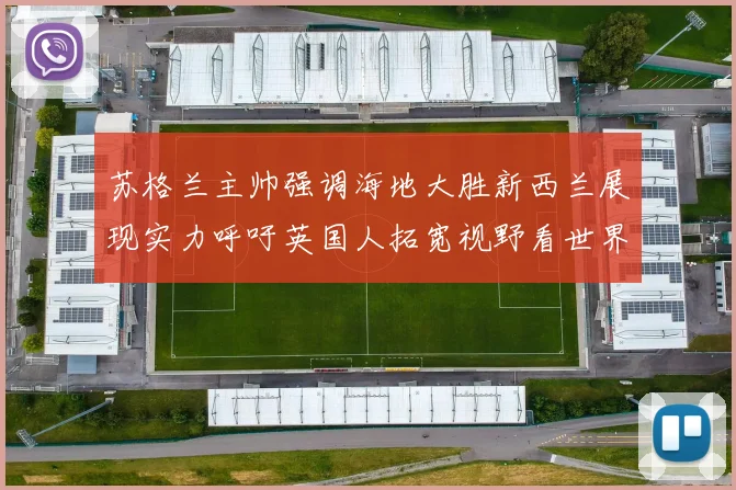 苏格兰主帅强调海地大胜新西兰展现实力呼吁英国人拓宽视野看世界