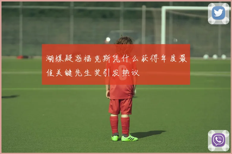 湖媒疑惑福克斯凭什么获得年度最佳关键先生奖引发热议