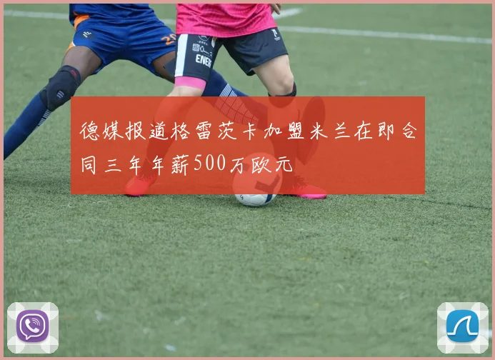 德媒报道格雷茨卡加盟米兰在即合同三年年薪500万欧元