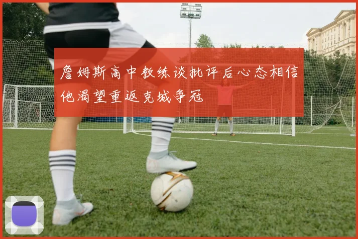 詹姆斯高中教练谈批评后心态相信他渴望重返克城争冠