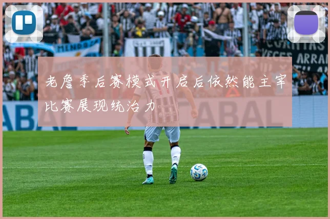 老詹季后赛模式开启后依然能主宰比赛展现统治力