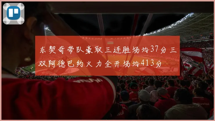 东契奇带队豪取三连胜场均37分三双阿德巴约火力全开场均413分