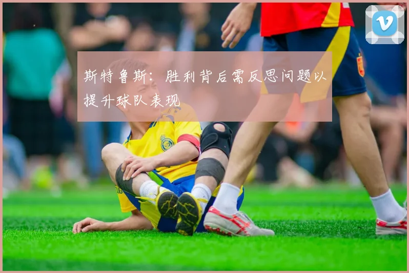 斯特鲁斯：胜利背后需反思问题以提升球队表现