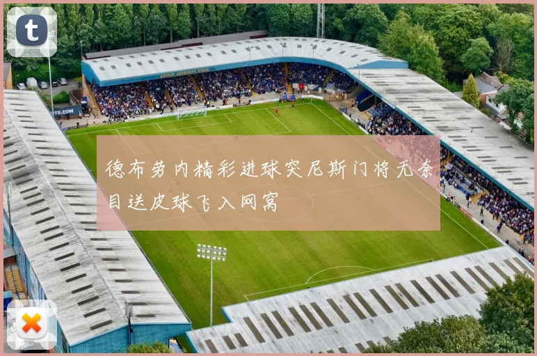 德布劳内精彩进球突尼斯门将无奈目送皮球飞入网窝