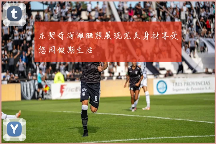 东契奇海滩晒照展现完美身材享受悠闲假期生活