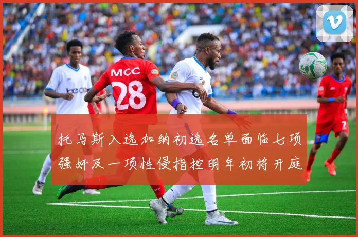 托马斯入选加纳初选名单面临七项强奸及一项性侵指控明年初将开庭审理